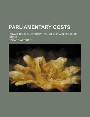 Book cover for Parliamentary Costs; Private Bills, Election Petitions, Appeals, House of Lords