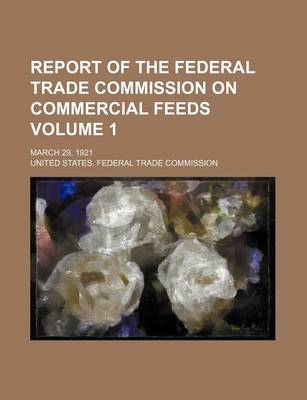 Book cover for Report of the Federal Trade Commission on Commercial Feeds Volume 1; March 29, 1921