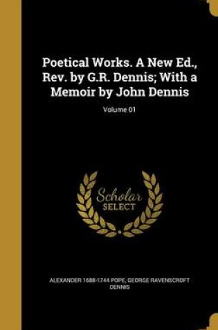 Cover of Poetical Works. a New Ed., REV. by G.R. Dennis; With a Memoir by John Dennis; Volume 01