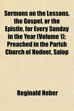 Cover of Sermons on the Lessons, the Gospel, or the Epistle, for Every Sunday in the Year (Volume 1); Preached in the Parish Church of Hodnet, Salop