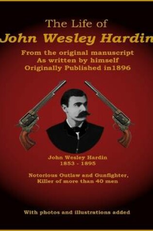 Cover of The Life of John Wesley Hardin - From the Original Manuscript as Written by Himself