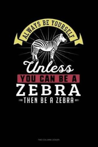 Cover of Always Be Yourself Unless You Can Be a Zebra Then Be a Zebra