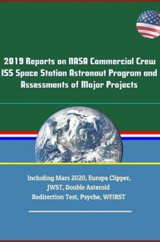 Cover of 2019 Reports on NASA Commercial Crew ISS Space Station Astronaut Program and Assessments of Major Projects Including Mars 2020, Europa Clipper, JWST, Double Asteroid Redirection Test, Psyche, WFIRST
