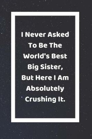 Cover of I Never Asked To Be The World's Best Big Sister But Here I Am Absolutely Crushing It