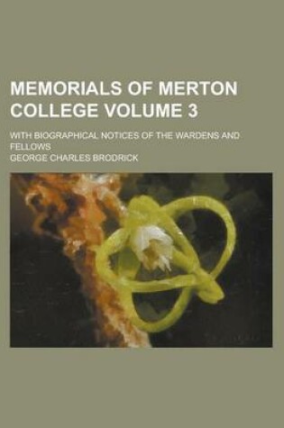 Cover of Memorials of Merton College; With Biographical Notices of the Wardens and Fellows Volume 3