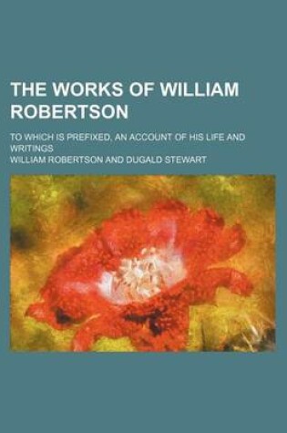 Cover of The Works of William Robertson (Volume 10); To Which Is Prefixed, an Account of His Life and Writings