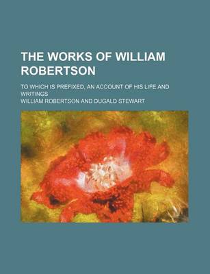 Book cover for The Works of William Robertson (Volume 10); To Which Is Prefixed, an Account of His Life and Writings