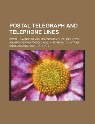 Book cover for Postal Telegraph and Telephone Lines; Postal Savings Banks, Government Life Annuities, and Provisions for Old Age, in Foreign Countries