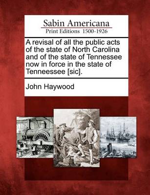Book cover for A Revisal of All the Public Acts of the State of North Carolina and of the State of Tennessee Now in Force in the State of Tenneessee [Sic].