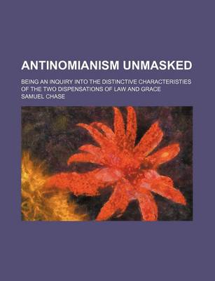 Book cover for Antinomianism Unmasked; Being an Inquiry Into the Distinctive Characteristies of the Two Dispensations of Law and Grace