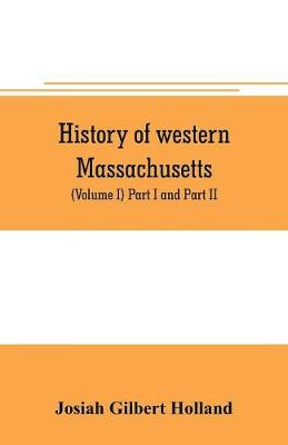 Book cover for History of western Massachusetts. The counties of Hampden, Hampshire, Franklin, and Berkshire. Embracing an outline aspects and leading interests, and separate histories of its one hundred towns (Volume I) Part I and Part II.