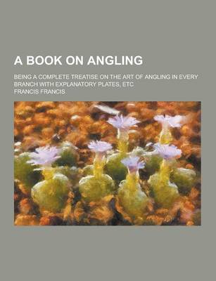 Book cover for A Book on Angling; Being a Complete Treatise on the Art of Angling in Every Branch with Explanatory Plates, Etc