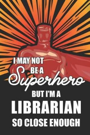 Cover of I May Not Be a Superhero But I'm a Librarian So Close Enough