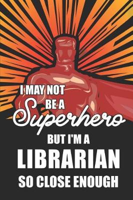 Book cover for I May Not Be a Superhero But I'm a Librarian So Close Enough