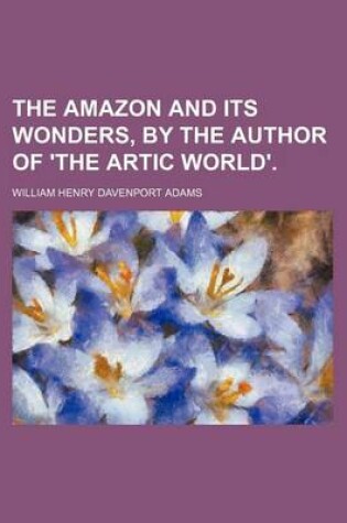 Cover of The Amazon and Its Wonders, by the Author of 'The Artic World'.