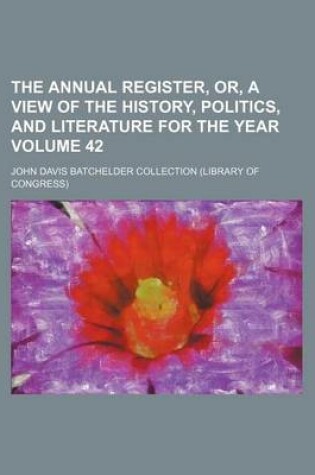 Cover of The Annual Register, Or, a View of the History, Politics, and Literature for the Year Volume 42