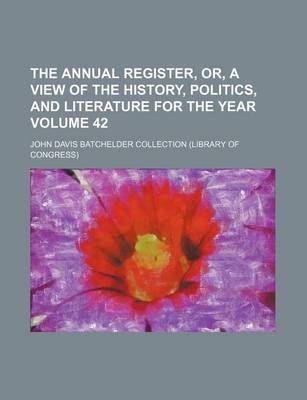 Book cover for The Annual Register, Or, a View of the History, Politics, and Literature for the Year Volume 42