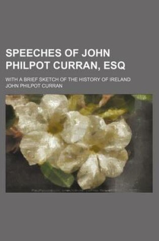 Cover of Speeches of John Philpot Curran, Esq (Volume 1); With a Brief Sketch of the History of Ireland