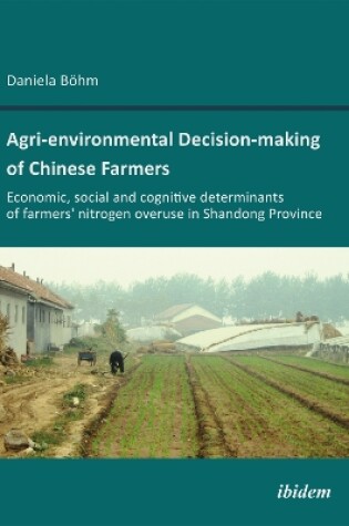 Cover of Agri-environmental Decision-making of Chinese Farmers. Economic, social and cognitive determinants of farmers' nitrogen overuse in Shandong Province