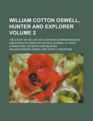 Book cover for William Cotton Oswell, Hunter and Explorer; The Story of His Life with Certain Correspondance and Extracts from the Private Journal of David Livingstone, Hitherto Unpublished Volume 2