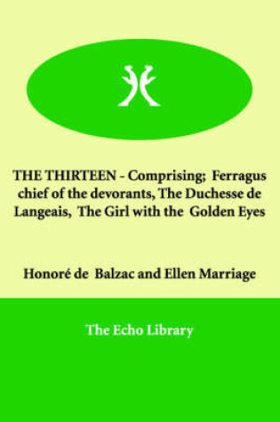 Cover of THE THIRTEEN - Comprising; Ferragus chief of the devorants, The Duchesse de Langeais, The Girl with the Golden Eyes