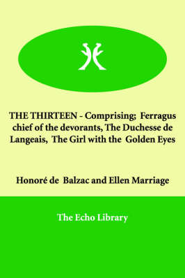Book cover for THE THIRTEEN - Comprising; Ferragus chief of the devorants, The Duchesse de Langeais, The Girl with the Golden Eyes