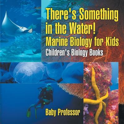 Book cover for There's Something in the Water! - Marine Biology for Kids Children's Biology Books