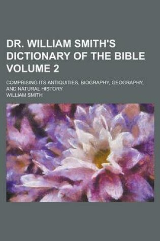 Cover of Dr. William Smith's Dictionary of the Bible; Comprising Its Antiquities, Biography, Geography, and Natural History Volume 2