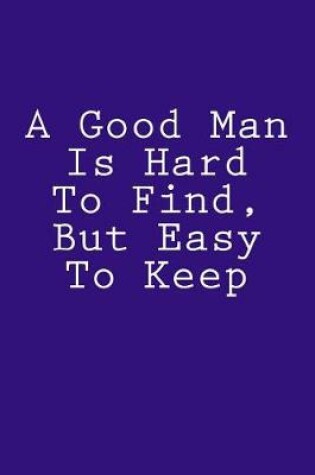 Cover of A Good Man Is Hard To Find, But Easy To Keep