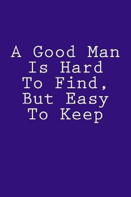 Book cover for A Good Man Is Hard To Find, But Easy To Keep