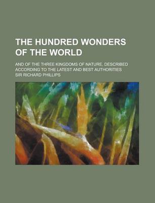 Book cover for The Hundred Wonders of the World; And of the Three Kingdoms of Nature, Described According to the Latest and Best Authorities