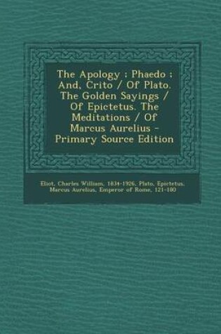 Cover of The Apology; Phaedo; And, Crito / Of Plato. the Golden Sayings / Of Epictetus. the Meditations / Of Marcus Aurelius - Primary Source Edition