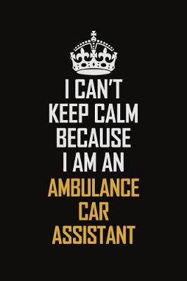 Book cover for I Can't Keep Calm Because I Am An Ambulance car assistant