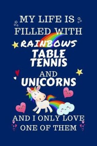 Cover of My Life Is Filled With Rainbows Table Tennis And Unicorns And I Only Love One Of Them
