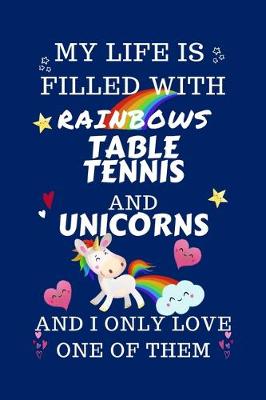Book cover for My Life Is Filled With Rainbows Table Tennis And Unicorns And I Only Love One Of Them