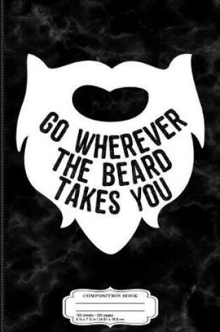 Cover of Go Wherever the Beard Takes You Composition Notebook