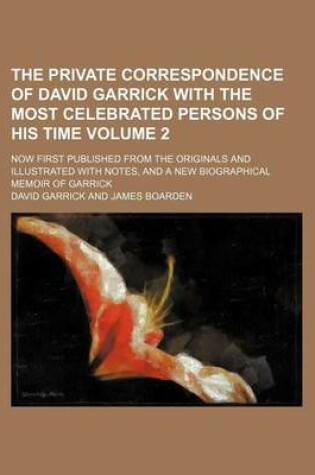 Cover of The Private Correspondence of David Garrick with the Most Celebrated Persons of His Time Volume 2; Now First Published from the Originals and Illustra