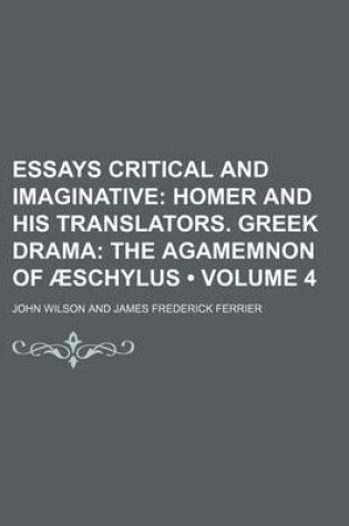 Cover of Essays Critical and Imaginative (Volume 4); Homer and His Translators. Greek Drama the Agamemnon of Aeschylus