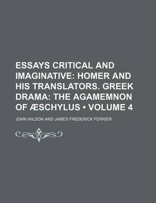 Book cover for Essays Critical and Imaginative (Volume 4); Homer and His Translators. Greek Drama the Agamemnon of Aeschylus