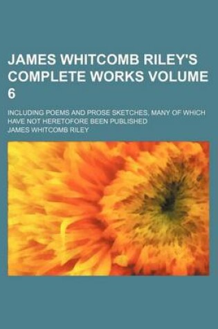 Cover of James Whitcomb Riley's Complete Works Volume 6; Including Poems and Prose Sketches, Many of Which Have Not Heretofore Been Published