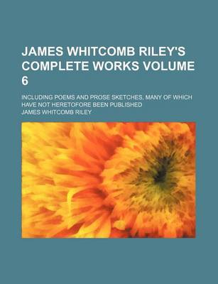 Book cover for James Whitcomb Riley's Complete Works Volume 6; Including Poems and Prose Sketches, Many of Which Have Not Heretofore Been Published