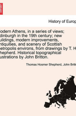 Cover of Modern Athens, in a Series of Views; Edinburgh in the 19th Century; New Buildings, Modern Improvements, Antiquities, and Scenery of Scottish Metropolis Environs, from Drawings by T. H. Shepherd. Historical Topographical Illustrations by John Britton.