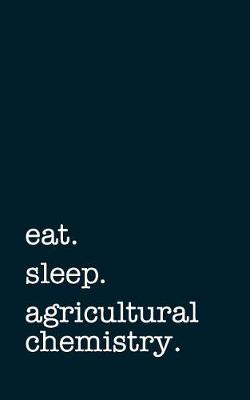 Book cover for Eat. Sleep. Agricultural Chemistry. - Lined Notebook