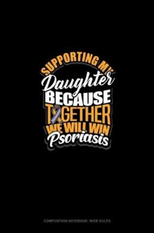 Cover of Supporting My Daughter Because Together We Will Win Psoriasis Awareness