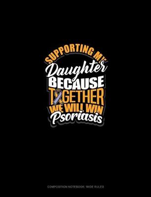 Cover of Supporting My Daughter Because Together We Will Win Psoriasis Awareness