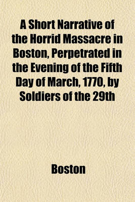 Book cover for A Short Narrative of the Horrid Massacre in Boston, Perpetrated in the Evening of the Fifth Day of March, 1770, by Soldiers of the 29th