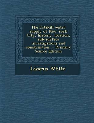 Book cover for The Catskill Water Supply of New York City, History, Location, Sub-Surface Investigations and Construction - Primary Source Edition