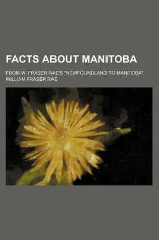 Cover of Facts about Manitoba; From W. Fraser Rae's Newfoundland to Manitoba.