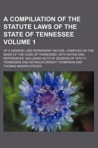 Cover of A Compiliation of the Statute Laws of the State of Tennessee; Of a General and Permanent Nature, Compiled on the Basis of the Code of Tennessee, Wit