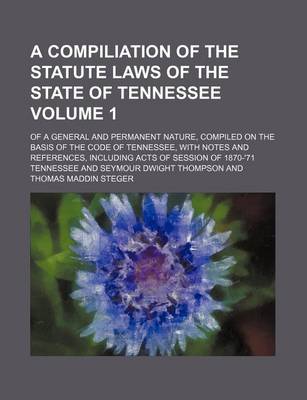 Book cover for A Compiliation of the Statute Laws of the State of Tennessee; Of a General and Permanent Nature, Compiled on the Basis of the Code of Tennessee, Wit